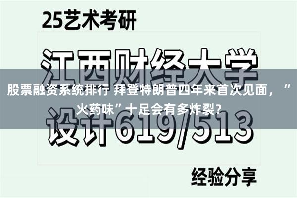 股票融资系统排行 拜登特朗普四年来首次见面，“火药味”十足会有多炸裂？