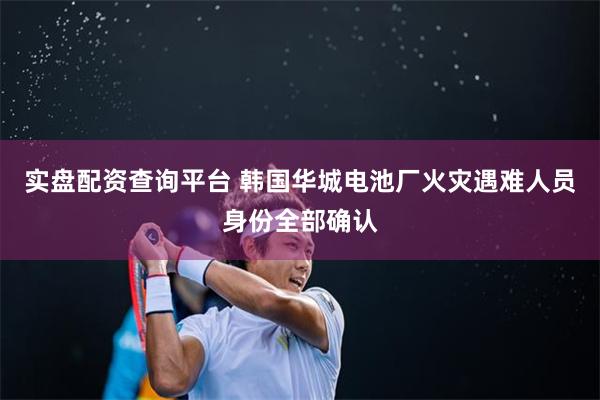 实盘配资查询平台 韩国华城电池厂火灾遇难人员身份全部确认