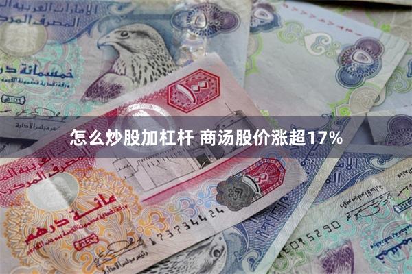 怎么炒股加杠杆 商汤股价涨超17%