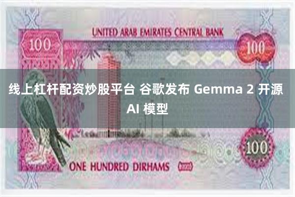 线上杠杆配资炒股平台 谷歌发布 Gemma 2 开源 AI 模型