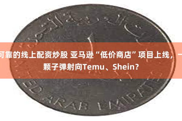 可靠的线上配资炒股 亚马逊“低价商店”项目上线，一颗子弹射向Temu、Shein？