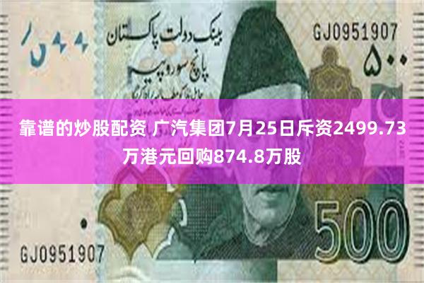 靠谱的炒股配资 广汽集团7月25日斥资2499.73万港元回购874.8万股