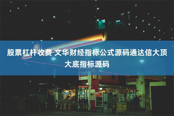 股票杠杆收费 文华财经指标公式源码通达信大顶大底指标源码