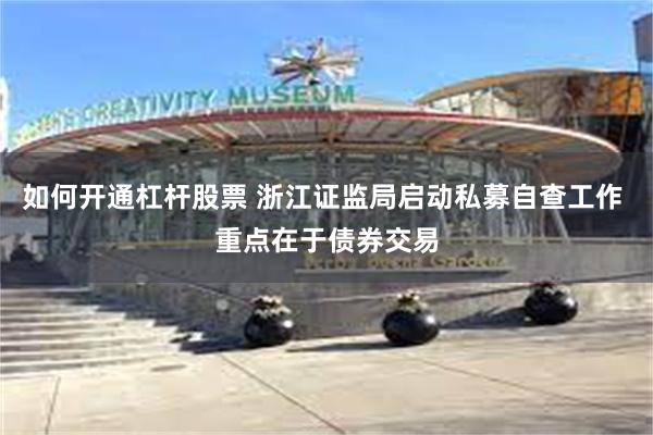 如何开通杠杆股票 浙江证监局启动私募自查工作 重点在于债券交易