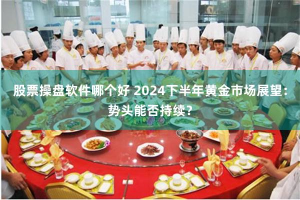 股票操盘软件哪个好 2024下半年黄金市场展望：势头能否持续？