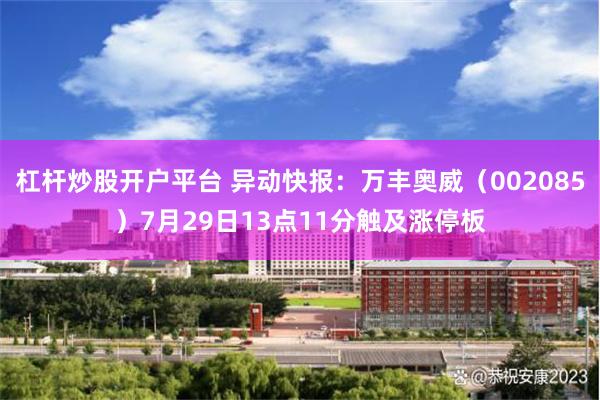 杠杆炒股开户平台 异动快报：万丰奥威（002085）7月29日13点11分触及涨停板