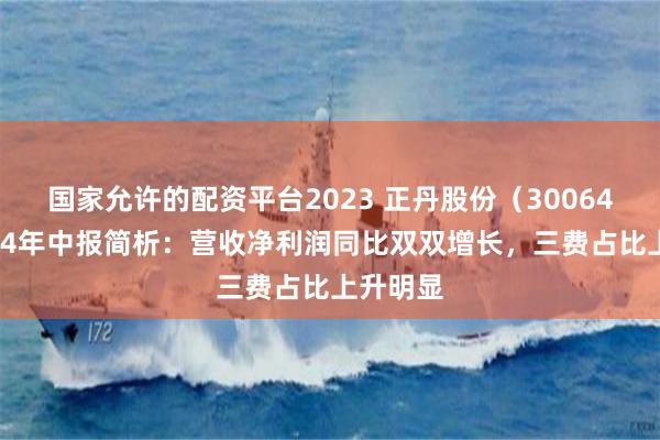 国家允许的配资平台2023 正丹股份（300641）2024年中报简析：营收净利润同比双双增长，三费占比上升明显