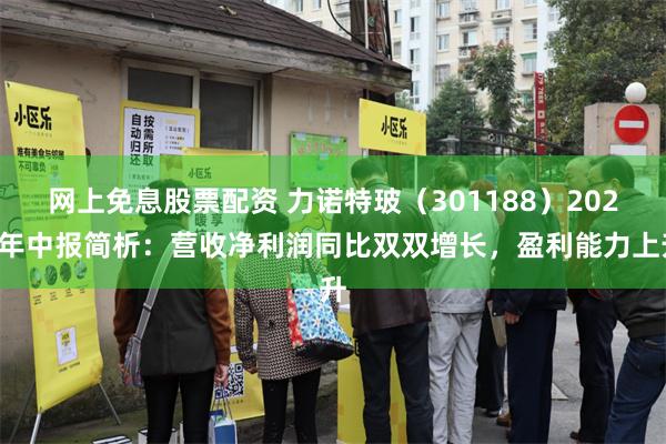 网上免息股票配资 力诺特玻（301188）2024年中报简析：营收净利润同比双双增长，盈利能力上升