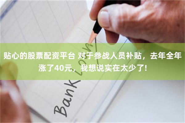 贴心的股票配资平台 对于参战人员补贴，去年全年涨了40元，我想说实在太少了!