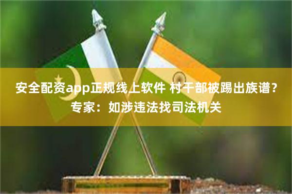 安全配资app正规线上软件 村干部被踢出族谱？专家：如涉违法找司法机关