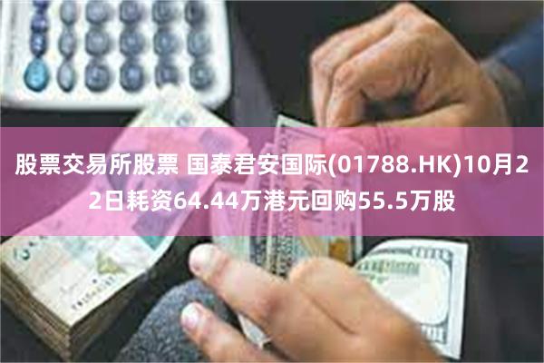 股票交易所股票 国泰君安国际(01788.HK)10月22日耗资64.44万港元回购55.5万股