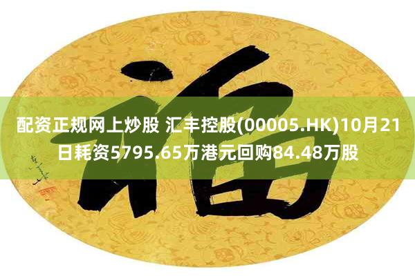 配资正规网上炒股 汇丰控股(00005.HK)10月21日耗资5795.65万港元回购84.48万股