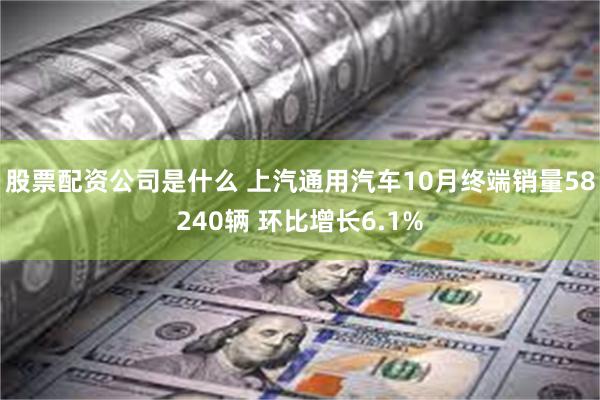 股票配资公司是什么 上汽通用汽车10月终端销量58240辆 环比增长6.1%