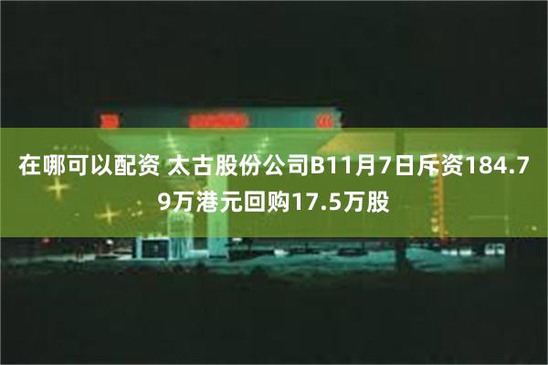 在哪可以配资 太古股份公司B11月7日斥资184.79万港元回购17.5万股