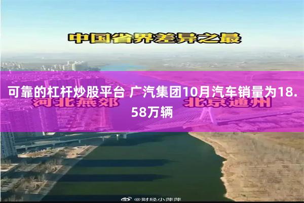 可靠的杠杆炒股平台 广汽集团10月汽车销量为18.58万辆