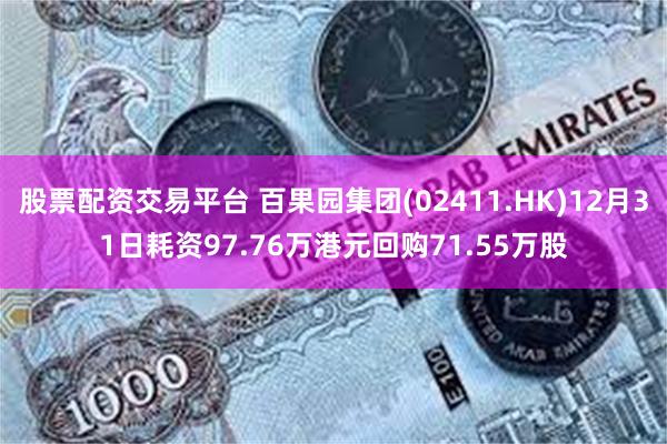 股票配资交易平台 百果园集团(02411.HK)12月31日耗资97.76万港元回购71.55万股