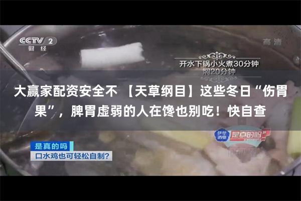 大赢家配资安全不 【天草纲目】这些冬日“伤胃果”，脾胃虚弱的人在馋也别吃！快自查