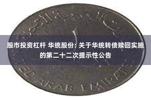 股市投资杠杆 华统股份: 关于华统转债赎回实施的第二十二次提示性公告