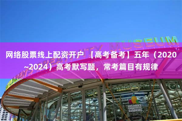 网络股票线上配资开户 【高考备考】五年（2020~2024）高考默写题，常考篇目有规律