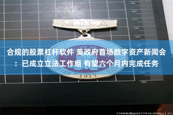 合规的股票杠杆软件 美政府首场数字资产新闻会：已成立立法工作组 有望六个月内完成任务