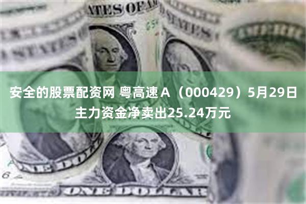 安全的股票配资网 粤高速Ａ（000429）5月29日主力资金净卖出25.24万元